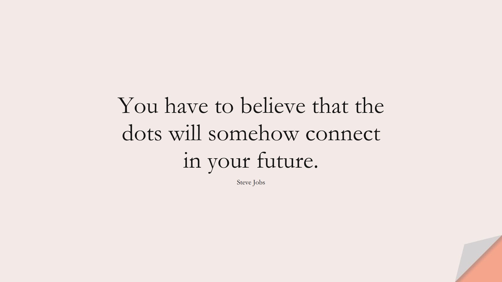 You have to believe that the dots will somehow connect in your future. (Steve Jobs);  #SteveJobsQuotes