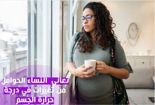 تعاني  النساء الحوامل من تغيرات في درجة حرارة الجسم