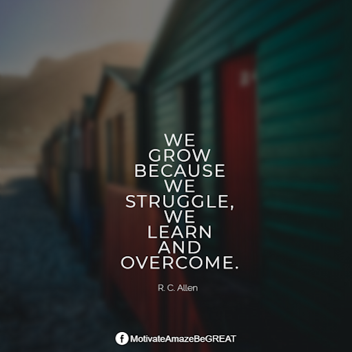 Inspirational Quotes About Life And Struggles: “We grow because we struggle, we learn and overcome.” - R. C. Allen