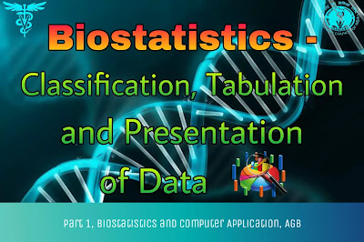 Biostatistics - Classification, Tabulation and Presentation of Data.