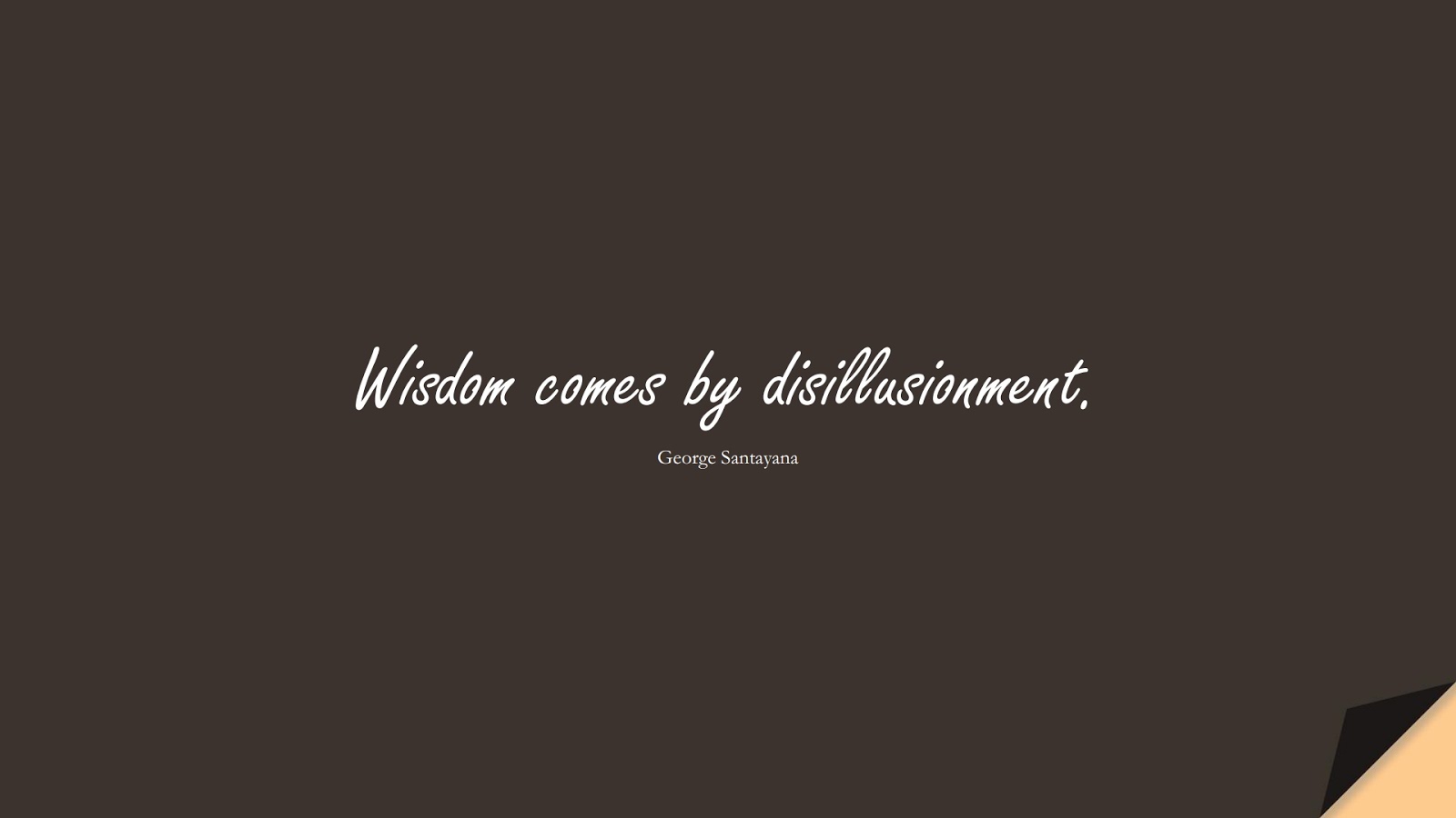 Wisdom comes by disillusionment. (George Santayana);  #WordsofWisdom