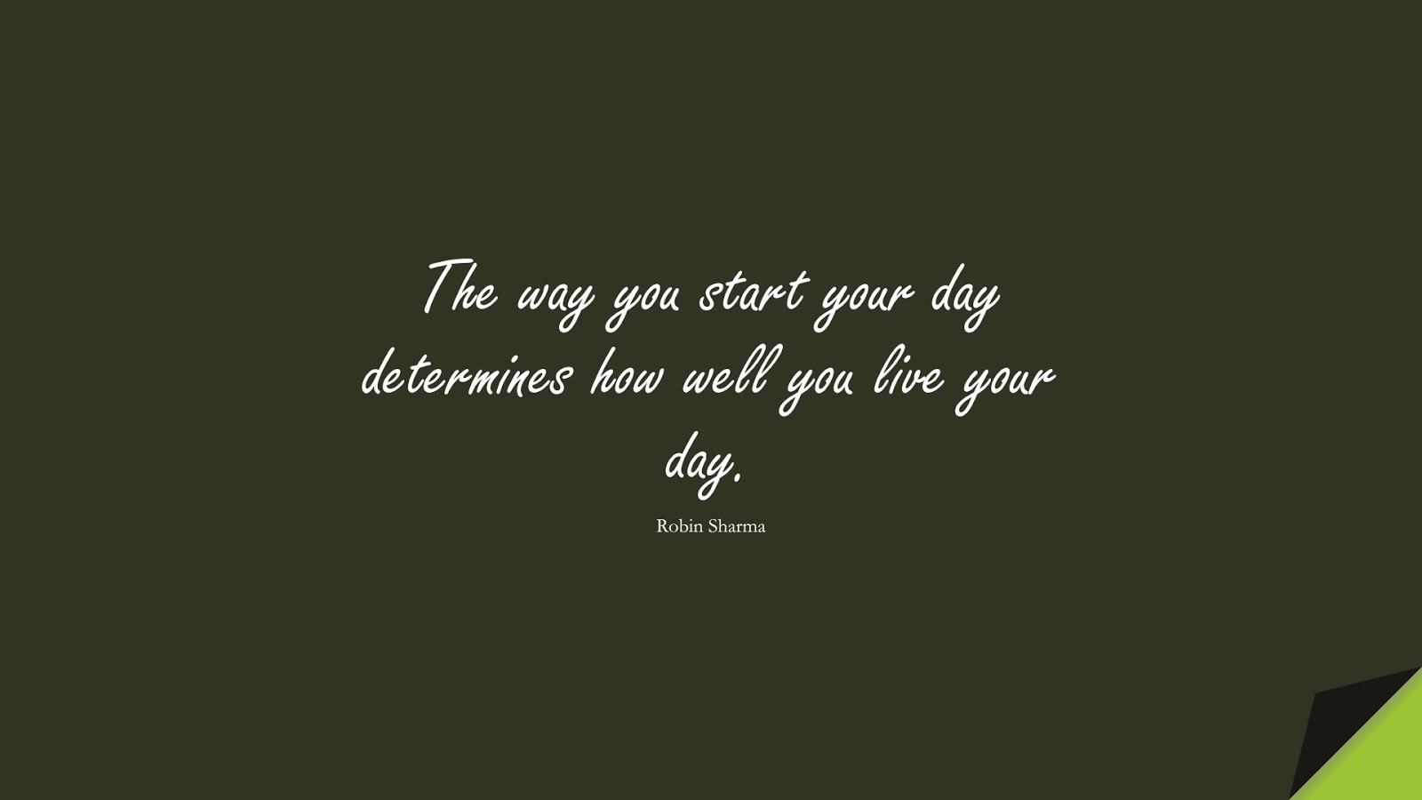The way you start your day determines how well you live your day. (Robin Sharma);  #PositiveQuotes