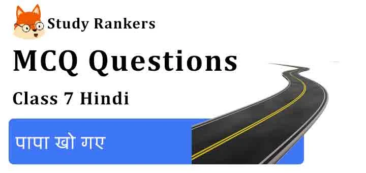 MCQ Questions for Class 7 Hindi Chapter 7 पापा खो गए Vasant