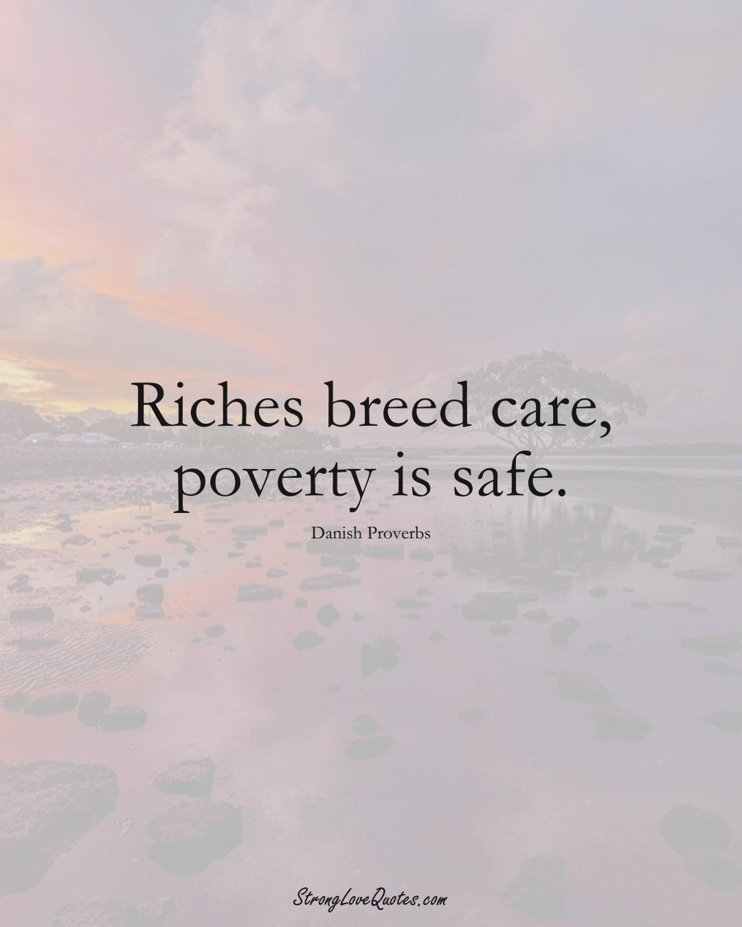 Riches breed care, poverty is safe. (Danish Sayings);  #EuropeanSayings