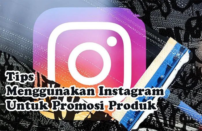 Tips Menggunakan Instagram Untuk Promosi Produk