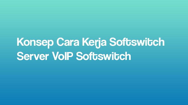 Konsep Cara Kerja Softswitch | Server VoIP Softswitch