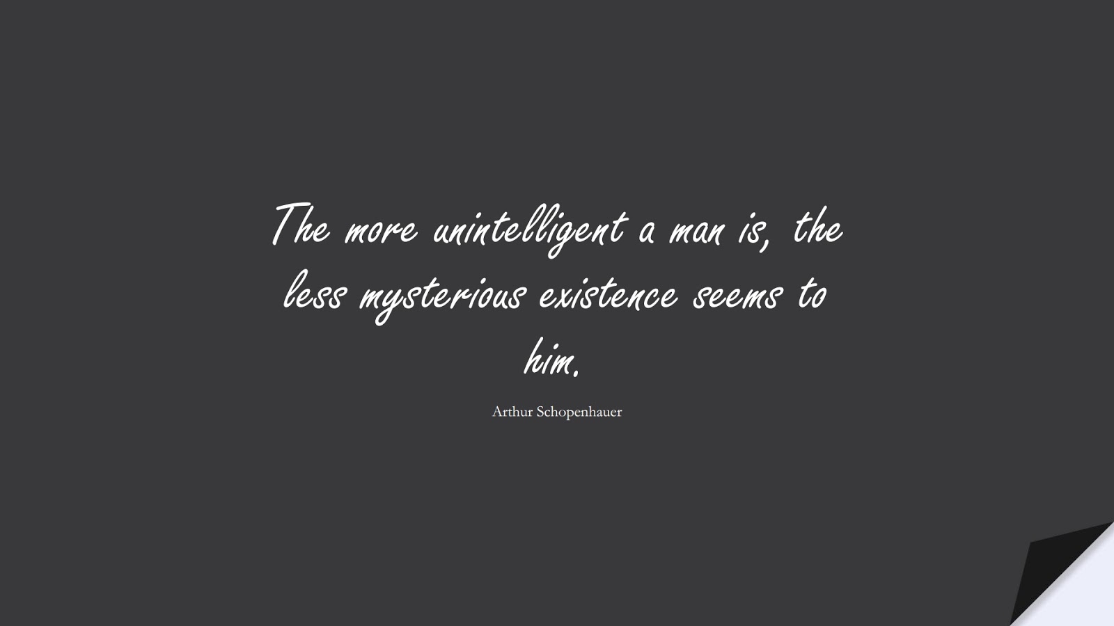 The more unintelligent a man is, the less mysterious existence seems to him. (Arthur Schopenhauer);  #LifeQuotes