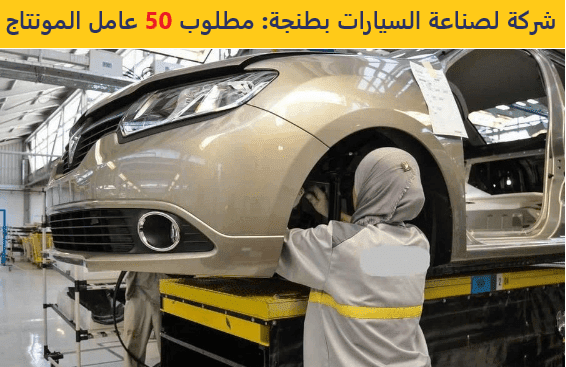 شركة لصناعة السيارات بطنجة: مطلوب 50 عامل المونتاج شركة لصناعة السيارات بطنجة: مطلوب 50 عامل المونتاج