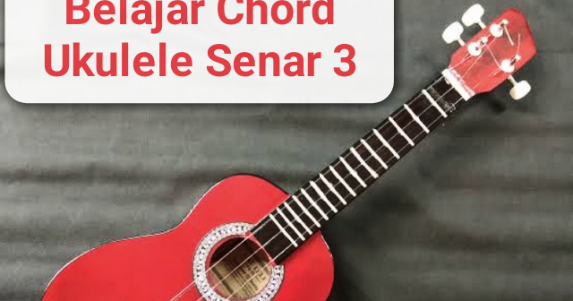 Belajar Kunci Dasar Ukulele Senar 3 Lengkap dengan Gambar - Dardura