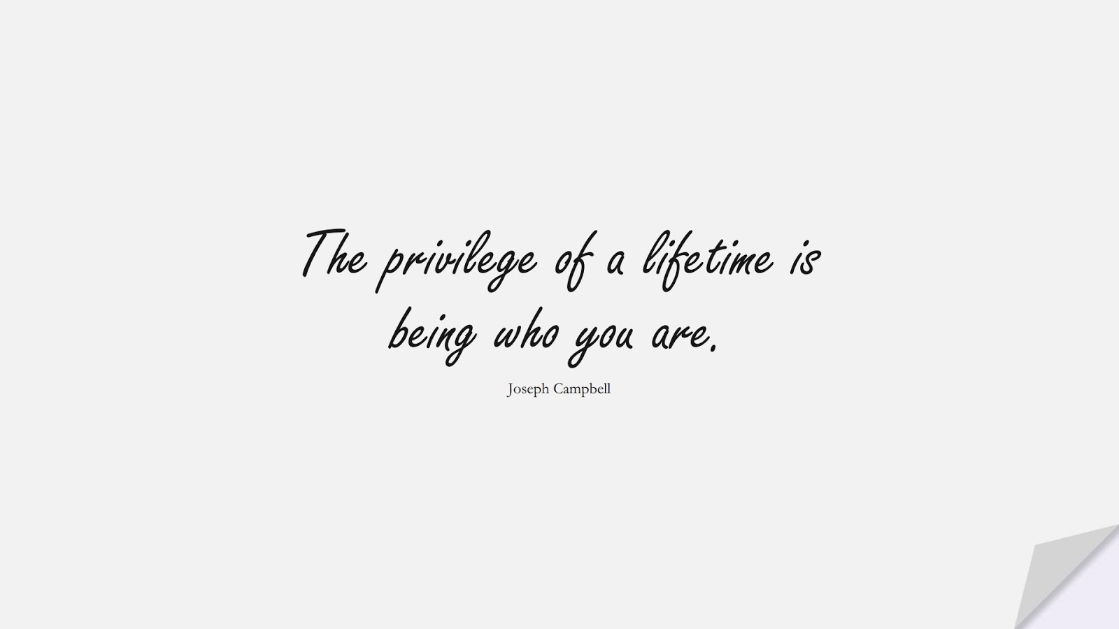 The privilege of a lifetime is being who you are. (Joseph Campbell);  #BestQuotes