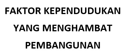 FAKTOR KEPENDUDUKAN YANG MENGHAMBAT PEMBANGUNAN SS belajar