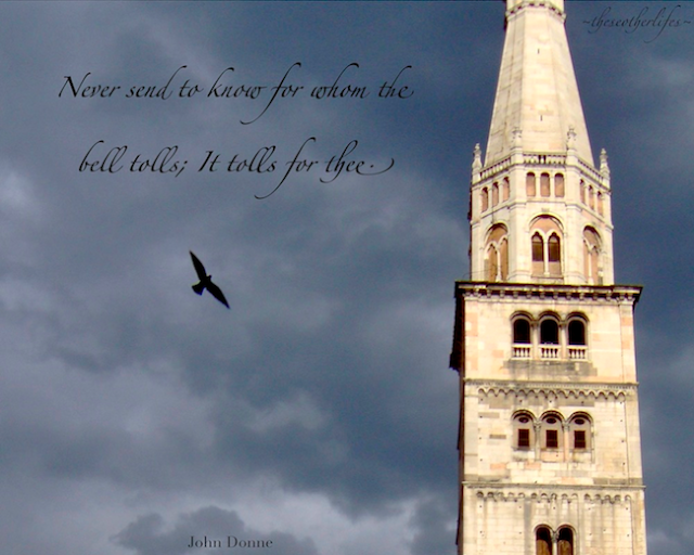 Never send to know for whom the bell tolls; It tolls for thee. - John Donne