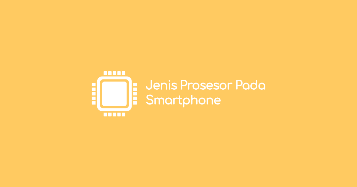 Jenis-jenis Prosesor yang Digunakan Pada Smartphone Jenis-jenis Prosesor yang Digunakan Pada Smartphone