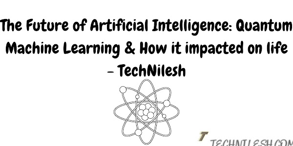 The Future of Artificial Intelligence: Quantum Machine Learning & How it impacted on life - TechNilesh