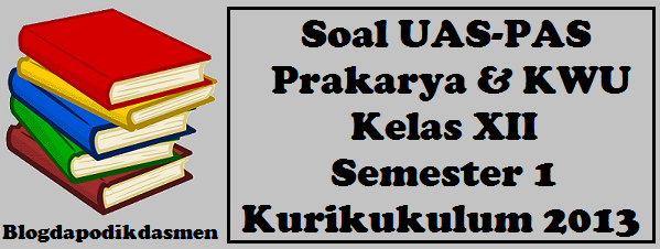 Soal UAS-PAS Prakarya & KWU kelas XII Semester 1 Kurikukulum 2013 Soal UAS-PAS Prakarya & KWU kelas XII Semester 1 Kurikukulum 2013