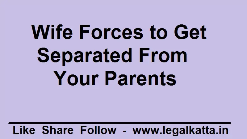 Wife Forces to Get Separated From Your Parents, wife pressurize husband to get separated,