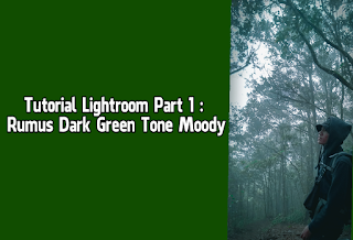 Tutorial Lightroom Part 1 : Rumus Dark Green Tone Moody