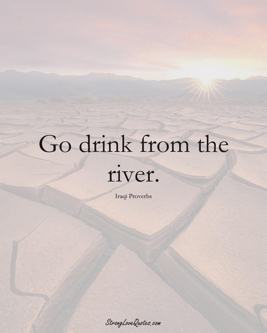 Go drink from the river. (Iraqi Sayings);  #MiddleEasternSayings