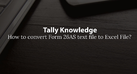 How to convert Form 26AS text file to Excel File?