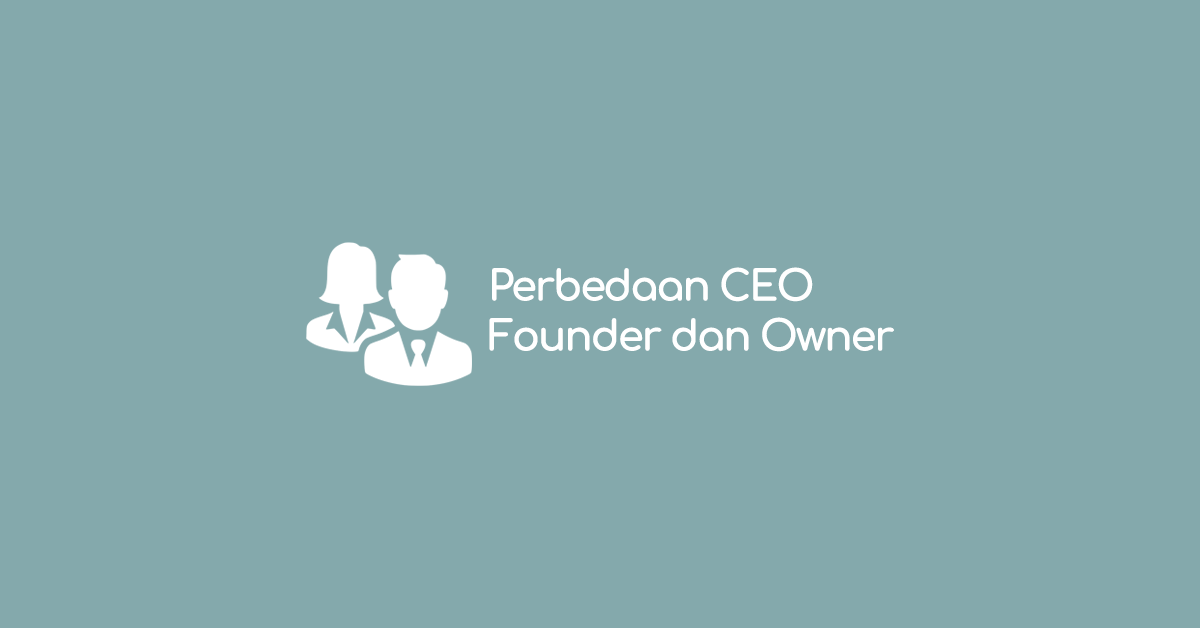 Inilah Perbedaan CEO, Founder dan Owner