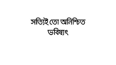সত্যিই তো অনিশ্চিত ভবিষ্যৎ