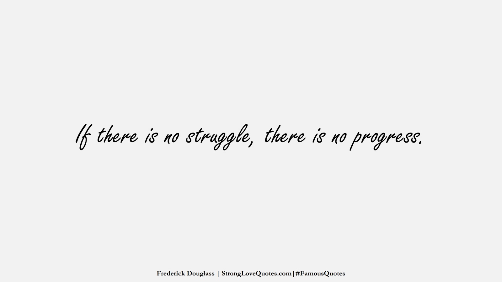 If there is no struggle, there is no progress. (Frederick Douglass);  #FamousQuotes
