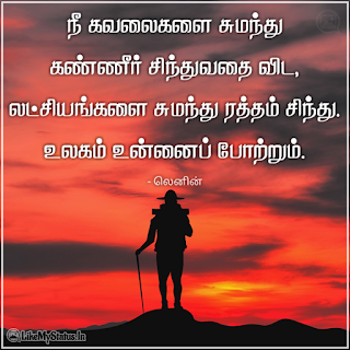 நீ கவலைகளை சுமந்து கண்ணீர் சிந்துவதை விட, லட்சியங்களை சுமந்து ரத்தம் சிந்து. உலகம் உன்னைப் போற்றும். - லெனின்