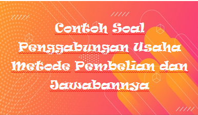 Contoh Soal Penggabungan Usaha Metode Pembelian Dan Jawabannya Kak Raffi