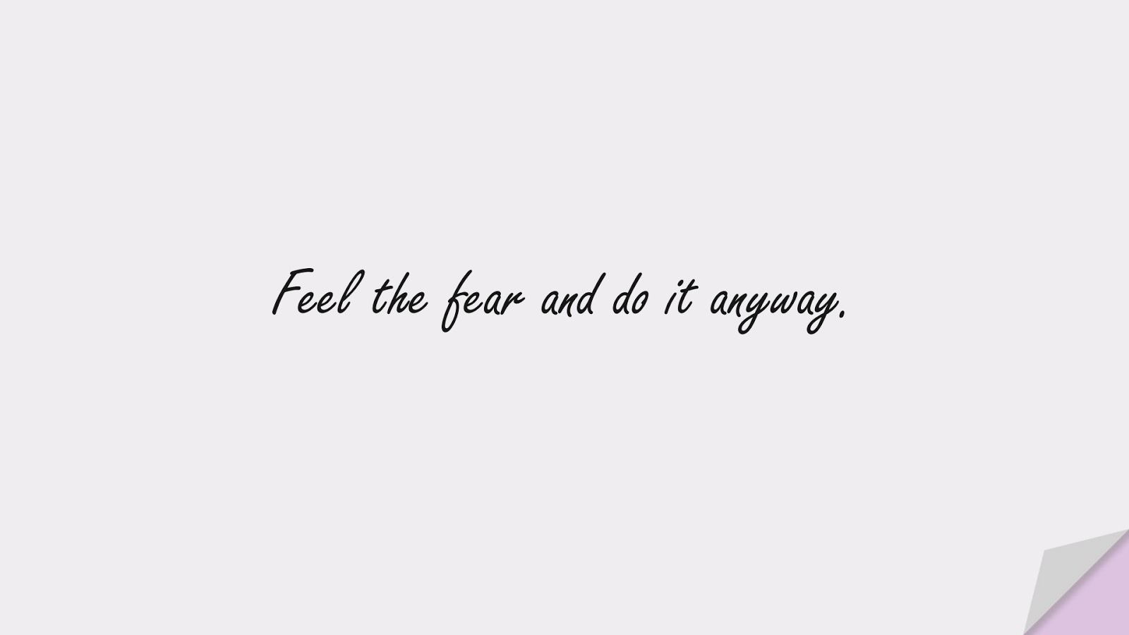 Feel the fear and do it anyway.FALSE