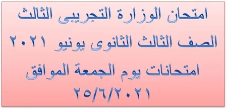 امتحان الوزارة التجريبى الثالث الصف الثالث الثانوى يونيو 2021 امتحانات يوم الجمعة الموافق 2021/6/25