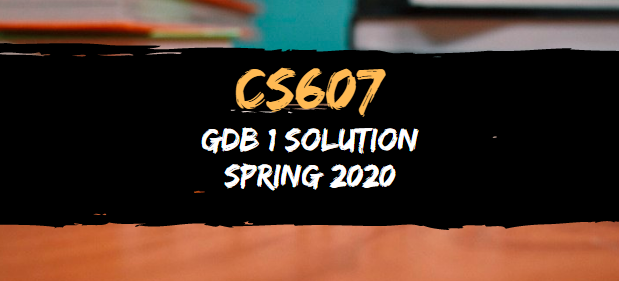 CS607 GDB 1 Solution Spring 2020