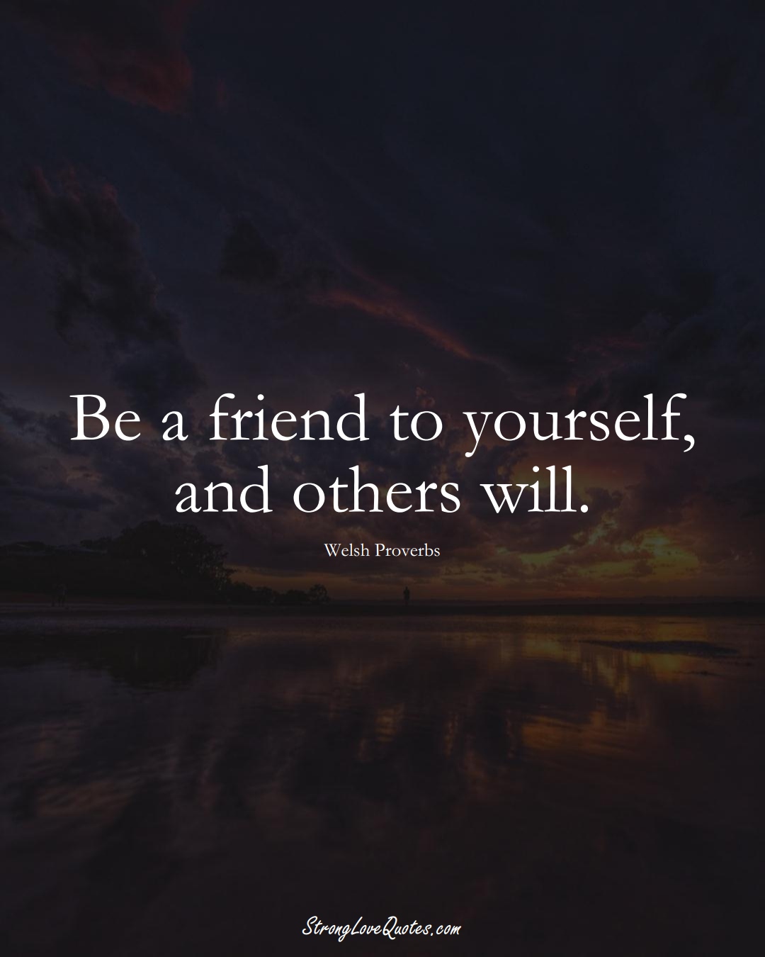 Be a friend to yourself, and others will. (Welsh Sayings);  #EuropeanSayings