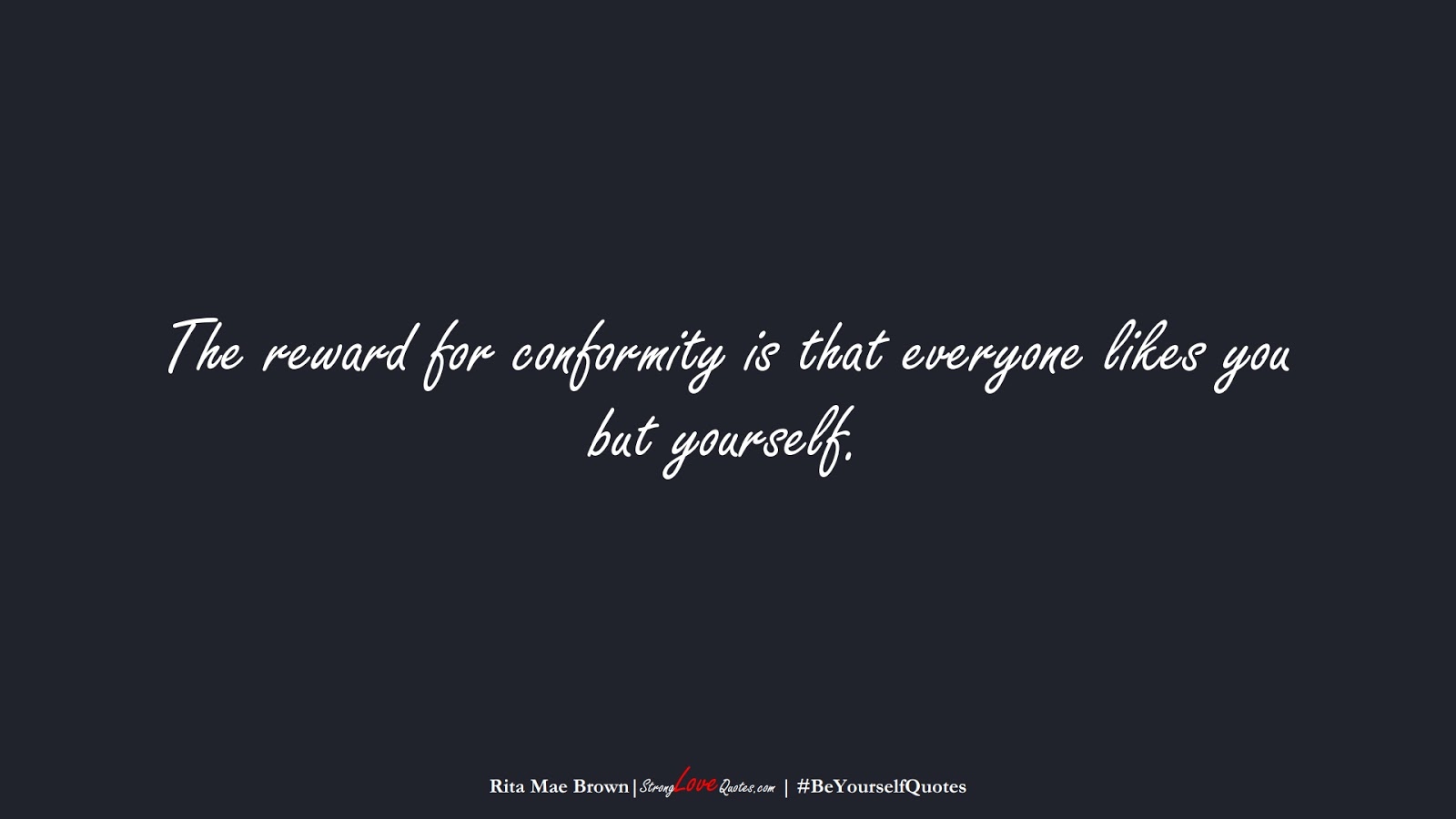 The reward for conformity is that everyone likes you but yourself. (Rita Mae Brown);  #BeYourselfQuotes