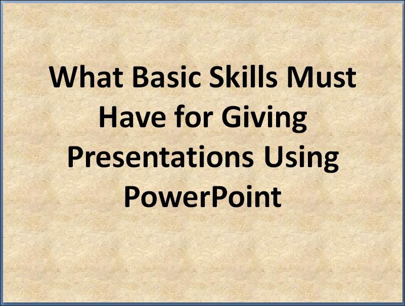 Basic Skills for Giving Presentations Using PowerPoint Basic Skills Presentations in PowerPoint