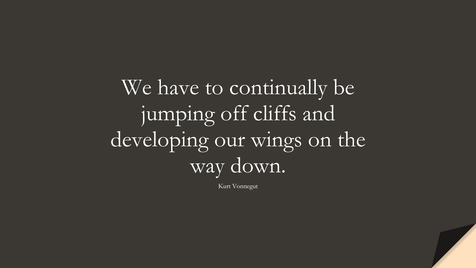 We have to continually be jumping off cliffs and developing our wings on the way down. (Kurt Vonnegut);  #ShortQuotes
