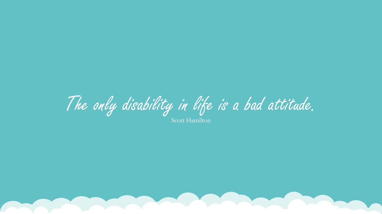 The only disability in life is a bad attitude. (Scott Hamilton);  #HappinessQuotes