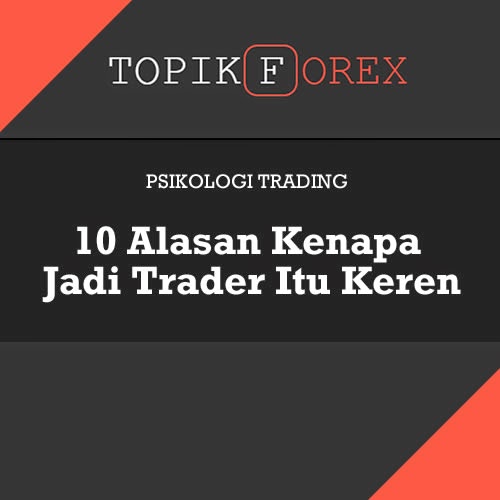 10 Alasan Kenapa Menjadi Trader Itu Keren