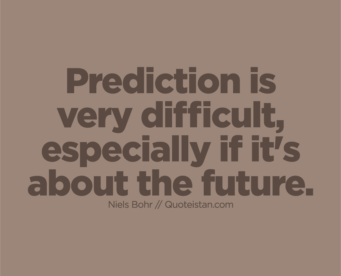 Prediction is very difficult, especially if it's about the future.