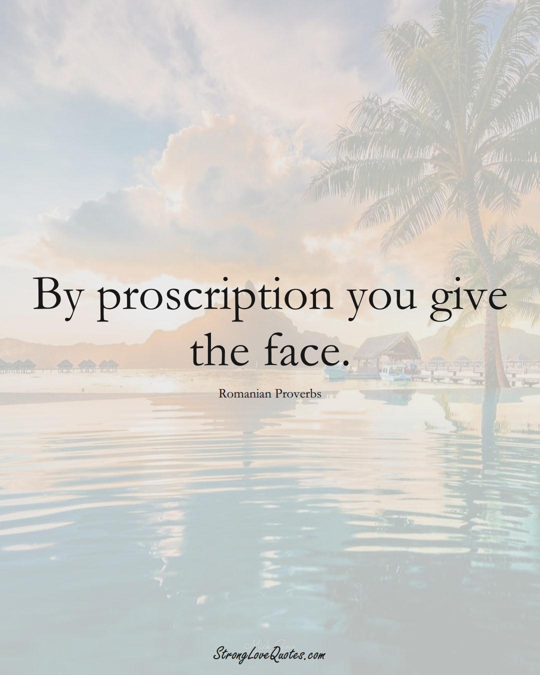 By proscription you give the face. (Romanian Sayings);  #EuropeanSayings