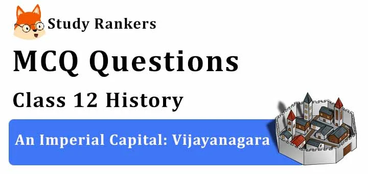MCQ Questions for Class 12 History: Ch 7 An Imperial Capital: Vijayanagara