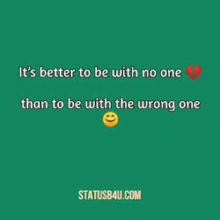 It’s better to be with no one than to be with the wrong one.