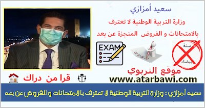سعيد أمزازي : وزارة التربية الوطنية لا تعترف بالامتحانات و الفروض عن بعد
