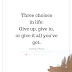 Three Choices In Life Give Up, Give In, Or Give It All You've Got - Top Quotes