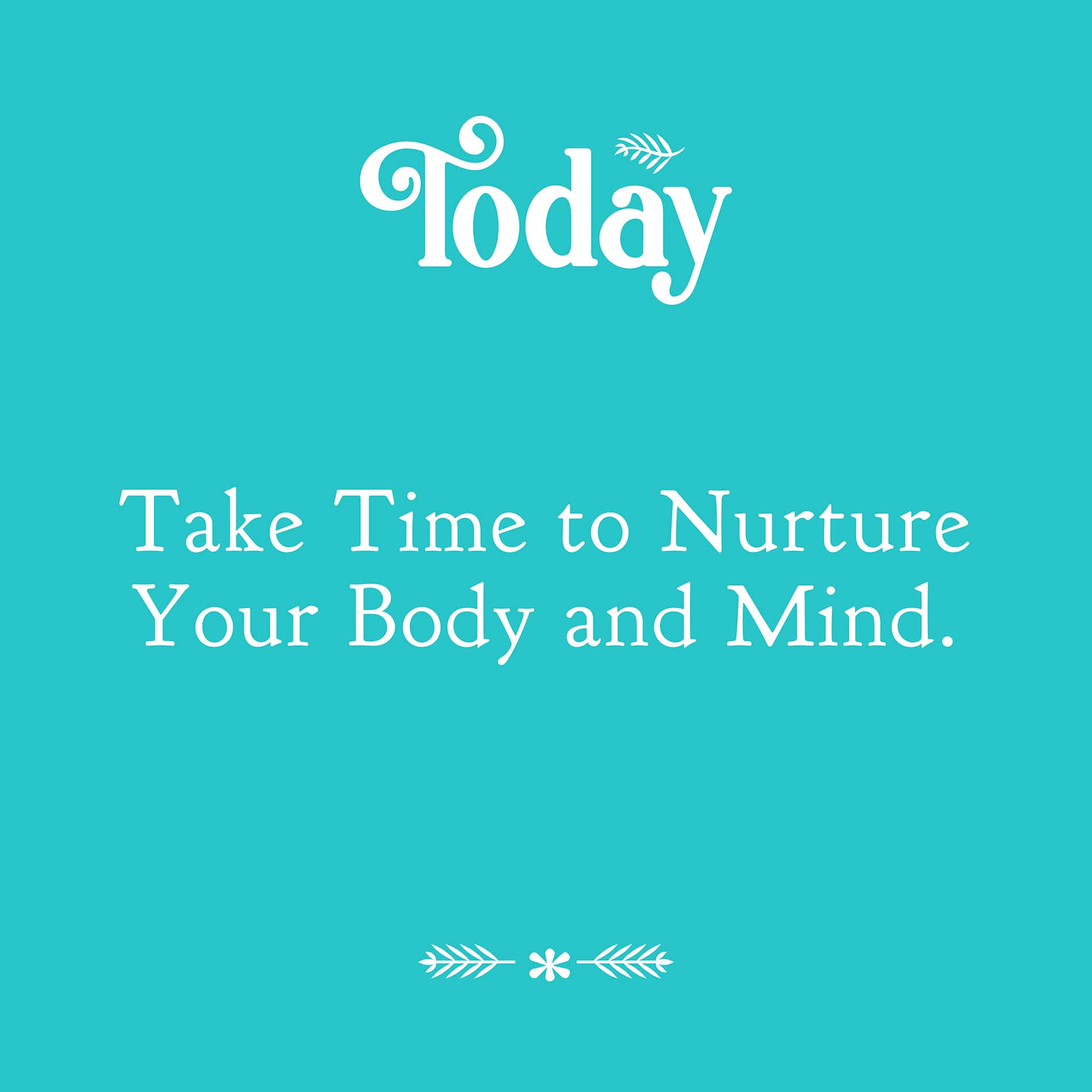 Today - Take time to nurture your body and mind
