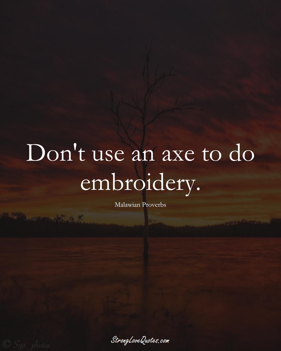 Don't use an axe to do embroidery. (Malawian Sayings);  #AfricanSayings