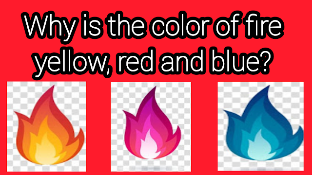 Why is the color of fire yellow, red and blue?