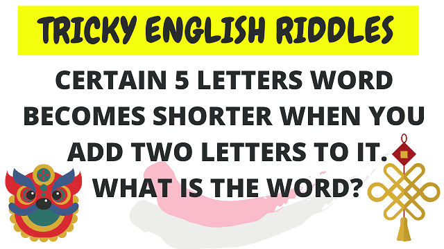 Tricky English Riddles: Certain 5 letters word becomes shorter when you add two letters to it. What is the word?