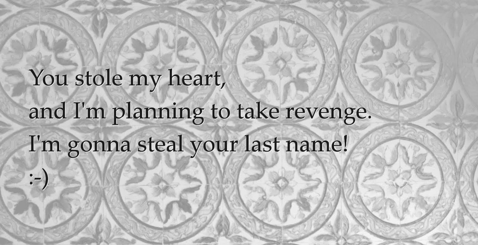 You stole my heart,and I'm planning to take revenge. I'm gonna steal your last name