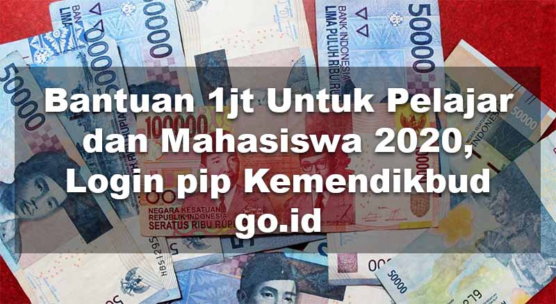 Bantuan 1jt Untuk Pelajar dan Mahasiswa 2020, Login pip Kemendikbud go.id