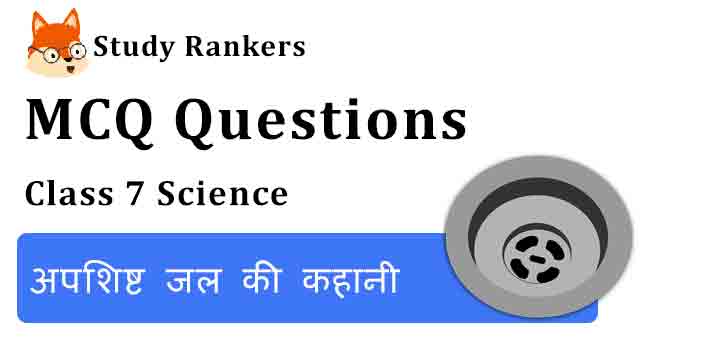 MCQ Questions for Class 7 Science Chapter 18 अपशिष्ट जल की कहानी